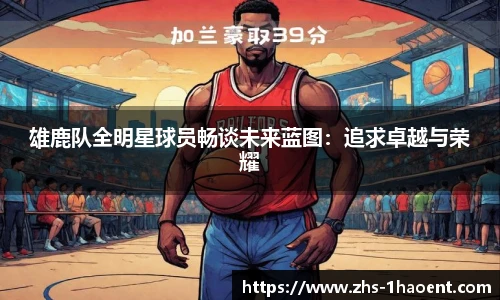 雄鹿队全明星球员畅谈未来蓝图：追求卓越与荣耀