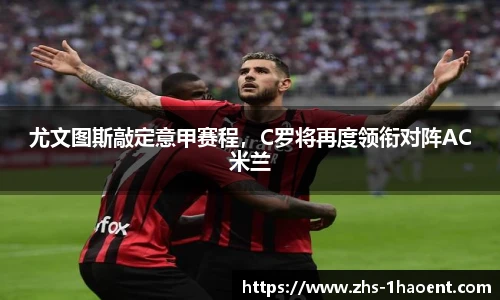 尤文图斯敲定意甲赛程，C罗将再度领衔对阵AC米兰