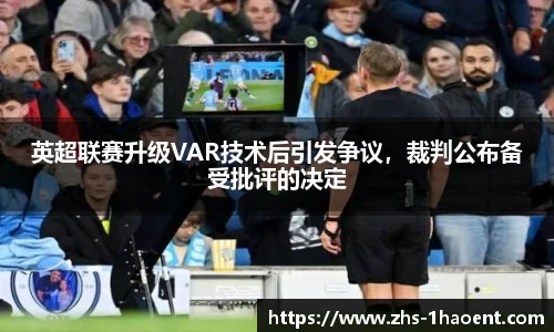 英超联赛升级VAR技术后引发争议，裁判公布备受批评的决定