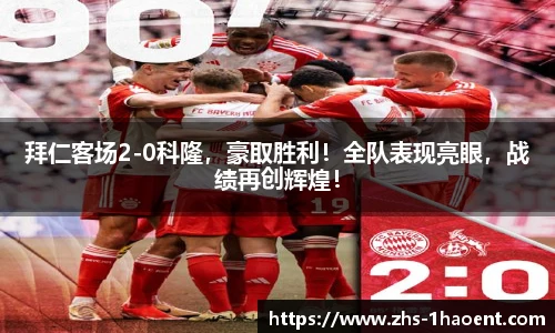 拜仁客场2-0科隆，豪取胜利！全队表现亮眼，战绩再创辉煌！
