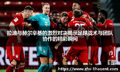 拉迪与赫尔辛基的激烈对决揭示足球战术与团队协作的精彩瞬间