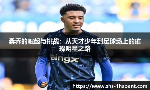 桑乔的崛起与挑战：从天才少年到足球场上的璀璨明星之路