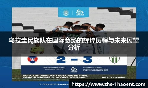 乌拉圭民族队在国际赛场的辉煌历程与未来展望分析