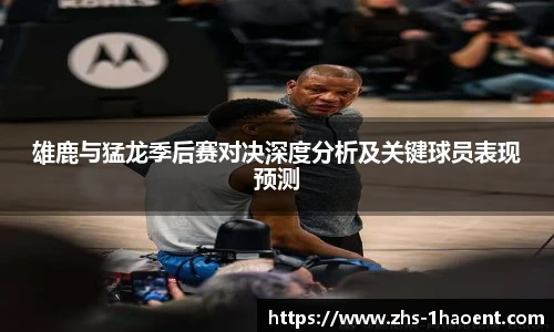 雄鹿与猛龙季后赛对决深度分析及关键球员表现预测