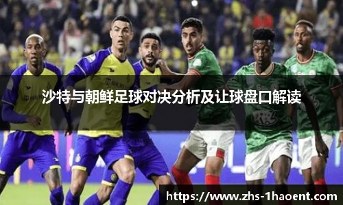 沙特与朝鲜足球对决分析及让球盘口解读