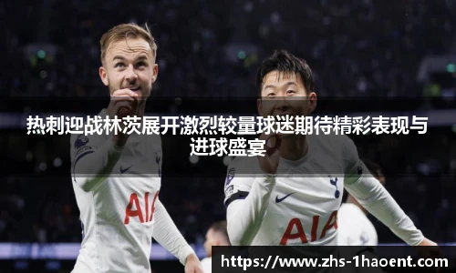 热刺迎战林茨展开激烈较量球迷期待精彩表现与进球盛宴