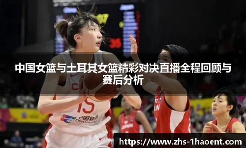 中国女篮与土耳其女篮精彩对决直播全程回顾与赛后分析