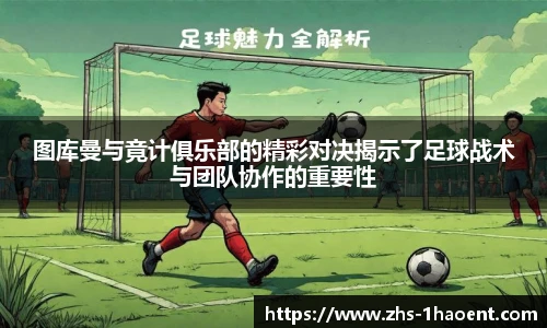 图库曼与竟计俱乐部的精彩对决揭示了足球战术与团队协作的重要性