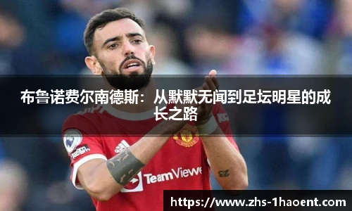 布鲁诺费尔南德斯：从默默无闻到足坛明星的成长之路