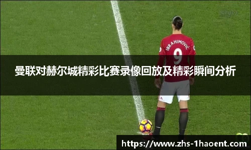 曼联对赫尔城精彩比赛录像回放及精彩瞬间分析